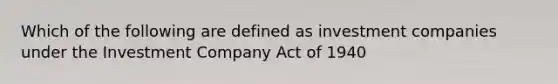 Which of the following are defined as investment companies under the Investment Company Act of 1940