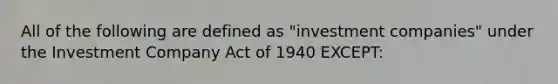 All of the following are defined as "investment companies" under the Investment Company Act of 1940 EXCEPT: