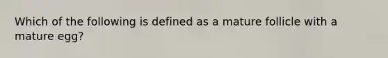Which of the following is defined as a mature follicle with a mature egg?