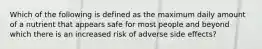 Which of the following is defined as the maximum daily amount of a nutrient that appears safe for most people and beyond which there is an increased risk of adverse side effects?