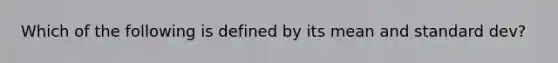 Which of the following is defined by its mean and standard dev?