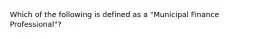 Which of the following is defined as a "Municipal Finance Professional"?