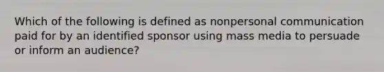 Which of the following is defined as nonpersonal communication paid for by an identified sponsor using mass media to persuade or inform an audience?