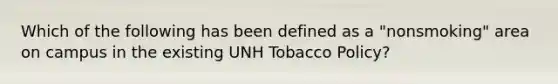 Which of the following has been defined as a "nonsmoking" area on campus in the existing UNH Tobacco Policy?