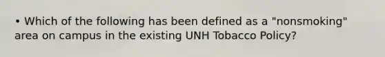 • Which of the following has been defined as a "nonsmoking" area on campus in the existing UNH Tobacco Policy?