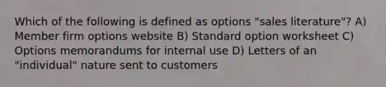 Which of the following is defined as options "sales literature"? A) Member firm options website B) Standard option worksheet C) Options memorandums for internal use D) Letters of an "individual" nature sent to customers