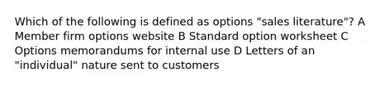 Which of the following is defined as options "sales literature"? A Member firm options website B Standard option worksheet C Options memorandums for internal use D Letters of an "individual" nature sent to customers