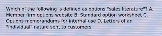 Which of the following is defined as options "sales literature"? A. Member firm options website B. Standard option worksheet C. Options memorandums for internal use D. Letters of an "individual" nature sent to customers