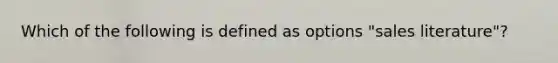 Which of the following is defined as options "sales literature"?