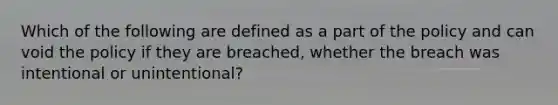 Which of the following are defined as a part of the policy and can void the policy if they are breached, whether the breach was intentional or unintentional?