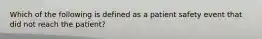 Which of the following is defined as a patient safety event that did not reach the patient?