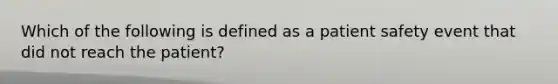 Which of the following is defined as a patient safety event that did not reach the patient?