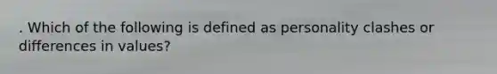 . Which of the following is defined as personality clashes or differences in values?