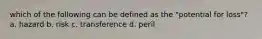 which of the following can be defined as the "potential for loss"? a. hazard b. risk c. transference d. peril