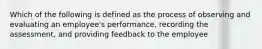 Which of the following is defined as the process of observing and evaluating an employee's performance, recording the assessment, and providing feedback to the employee