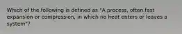 Which of the following is defined as "A process, often fast expansion or compression, in which no heat enters or leaves a system"?