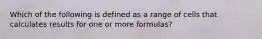 Which of the following is defined as a range of cells that calculates results for one or more formulas?