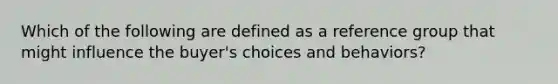 Which of the following are defined as a reference group that might influence the buyer's choices and behaviors?