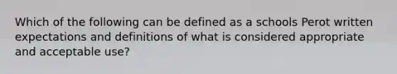 Which of the following can be defined as a schools Perot written expectations and definitions of what is considered appropriate and acceptable use?