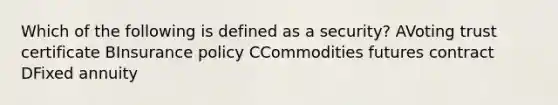 Which of the following is defined as a security? AVoting trust certificate BInsurance policy CCommodities futures contract DFixed annuity