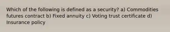 Which of the following is defined as a security? a) Commodities futures contract b) Fixed annuity c) Voting trust certificate d) Insurance policy