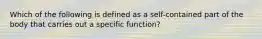 Which of the following is defined as a self-contained part of the body that carries out a specific function?