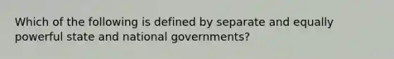 Which of the following is defined by separate and equally powerful state and national governments?