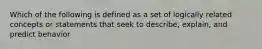Which of the following is defined as a set of logically related concepts or statements that seek to describe, explain, and predict behavior
