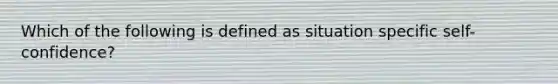 Which of the following is defined as situation specific self-confidence?