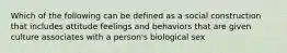 Which of the following can be defined as a social construction that includes attitude feelings and behaviors that are given culture associates with a person's biological sex