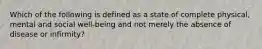 Which of the following is defined as a state of complete physical, mental and social well-being and not merely the absence of disease or infirmity?