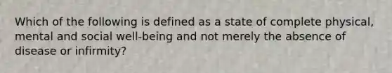 Which of the following is defined as a state of complete physical, mental and social well-being and not merely the absence of disease or infirmity?