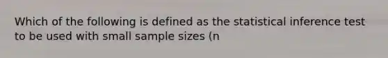 Which of the following is defined as the statistical inference test to be used with small sample sizes (n </= 30)? A. z test B. t test C. p test D. n test