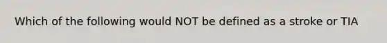 Which of the following would NOT be defined as a stroke or TIA