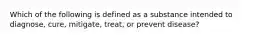 Which of the following is defined as a substance intended to diagnose, cure, mitigate, treat, or prevent disease?