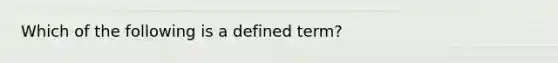 Which of the following is a defined term?