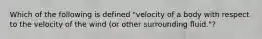 Which of the following is defined "velocity of a body with respect to the velocity of the wind (or other surrounding fluid."?