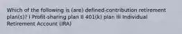 Which of the following is (are) defined-contribution retirement plan(s)? I Profit-sharing plan II 401(k) plan III Individual Retirement Account (IRA)