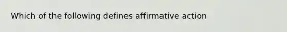 Which of the following defines <a href='https://www.questionai.com/knowledge/k15TsidlpG-affirmative-action' class='anchor-knowledge'>affirmative action</a>