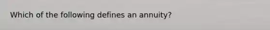 Which of the following defines an annuity?