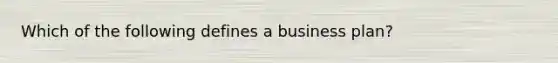 Which of the following defines a business plan?