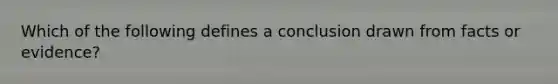 Which of the following defines a conclusion drawn from facts or evidence?