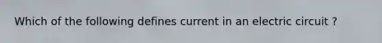 Which of the following defines current in an electric circuit ?