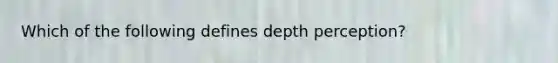 Which of the following defines depth perception?