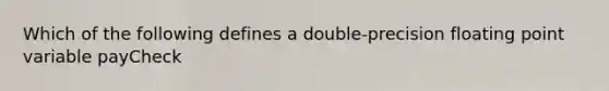 Which of the following defines a double-precision floating point variable payCheck