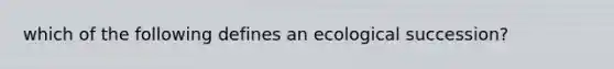 which of the following defines an ecological succession?