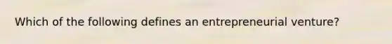 Which of the following defines an entrepreneurial​ venture?