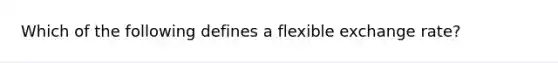 Which of the following defines a flexible exchange rate?