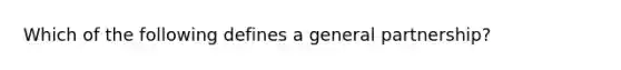 Which of the following defines a general partnership?