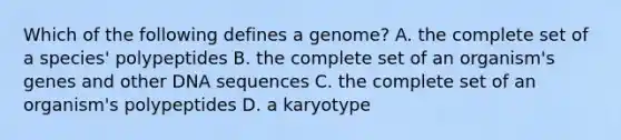 Which of the following defines a genome? A. the complete set of a species' polypeptides B. the complete set of an organism's genes and other DNA sequences C. the complete set of an organism's polypeptides D. a karyotype